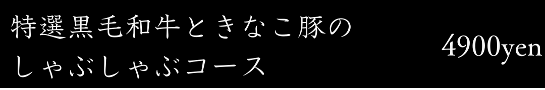 特選黒毛和牛ときな粉豚のしゃぶしゃぶコース○